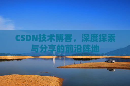 CSDN技术博客，深度探索与分享的前沿阵地